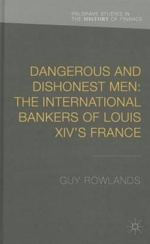 Carte Dangerous and Dishonest Men: The International Bankers of Louis XIV's France Guy Rowlands