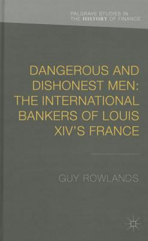 Knjiga Dangerous and Dishonest Men: The International Bankers of Louis XIV's France Guy Rowlands