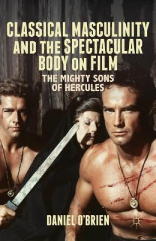 Kniha Classical Masculinity and the Spectacular Body on Film Daniel O'Brien