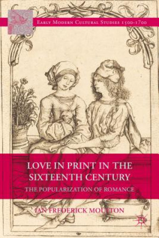 Kniha Love in Print in the Sixteenth Century Ian Frederick Moulton