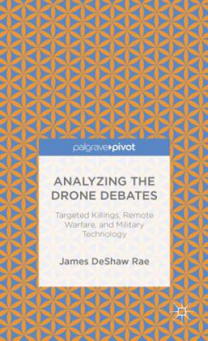 Książka Analyzing the Drone Debates: Targeted Killing, Remote Warfare, and Military Technology James DeShaw Rae