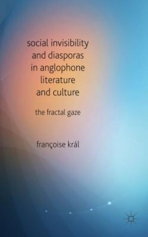 Carte Social Invisibility and Diasporas in Anglophone Literature and Culture Francoise Kral