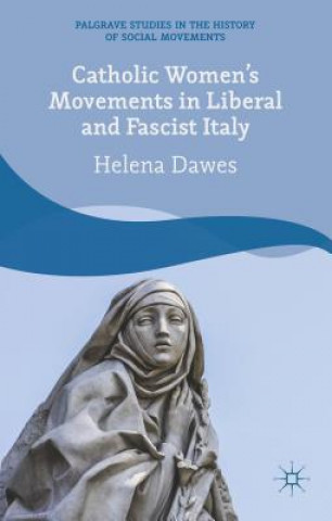 Kniha Catholic Women's Movements in Liberal and Fascist Italy Helena Dawes