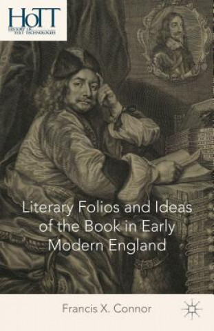 Kniha Literary Folios and Ideas of the Book in Early Modern England Francis X. Connor