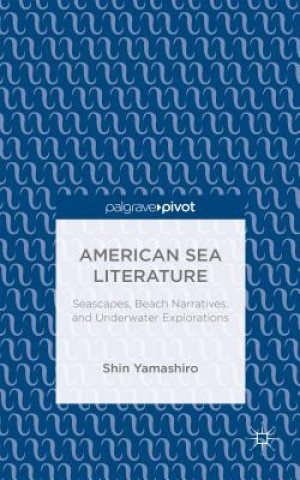 Carte American Sea Literature: Seascapes, Beach Narratives, and Underwater Explorations Shin Yamashiro