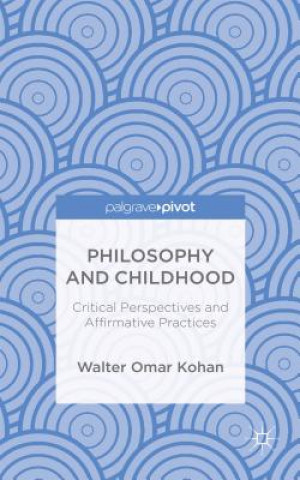 Kniha Philosophy and Childhood: Critical Perspectives and Affirmative Practices Walter Omar Kohan