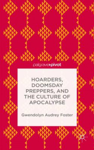Könyv Hoarders, Doomsday Preppers, and the Culture of Apocalypse Gwendolyn Audrey Foster