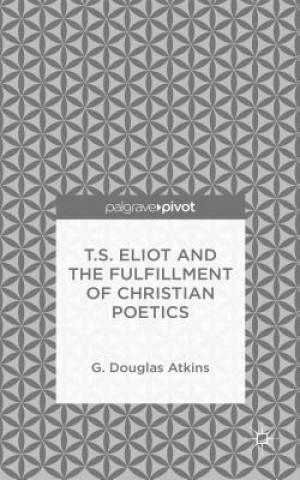Kniha T.S. Eliot and the Fulfillment of Christian Poetics G. Douglas Atkins