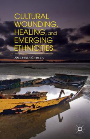 Könyv Cultural Wounding, Healing, and Emerging Ethnicities Amanda Kearney