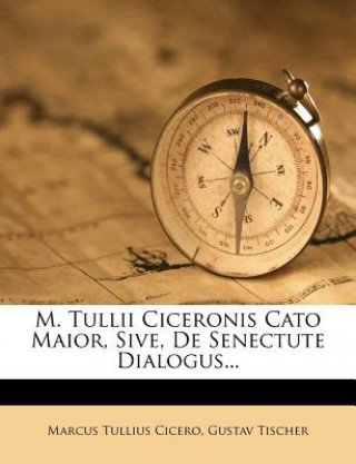 Kniha M. Tullii Ciceronis Cato Maior, sive, de Senectute Dialogus. Marcus Tullius Cicero