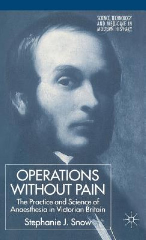 Kniha Operations Without Pain: The Practice and Science of Anaesthesia in Victorian Britain Stephanie Snow