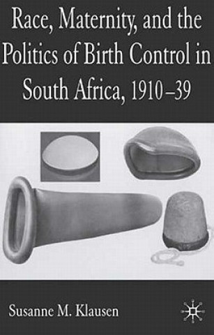 Kniha Race, Maternity, and the Politics of Birth Control in South Africa, 1910-39 Susanne M. Klausen