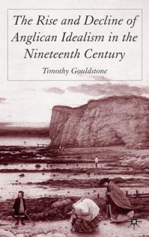 Könyv Rise and Decline of Anglican Idealism in the Nineteenth Century Tim Gouldstone