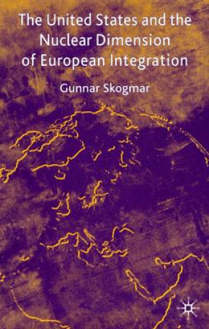 Kniha United States and the Nuclear Dimension of European Integration Gunnar Skogmar