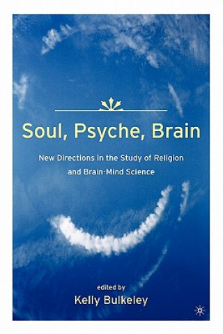 Książka Soul, Psyche, Brain: New Directions in the Study of Religion and Brain-Mind Science Kelly Bulkeley