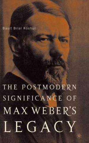 Könyv Postmodern Significance of Max Weber's Legacy: Disenchanting Disenchantment Basit Bilal Koshul