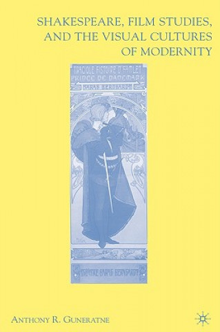 Kniha Shakespeare, Film Studies, and the Visual Cultures of Modernity Anthony R. Guneratne