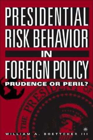 Kniha Presidential Risk Behavior in Foreign Policy William A. Boettcher