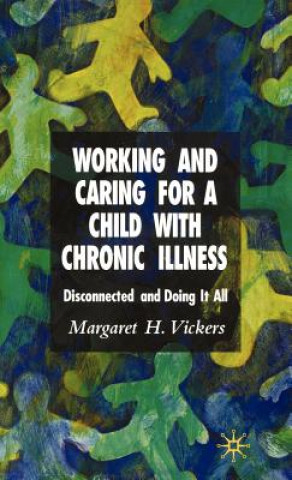 Kniha Working and Caring for a Child with Chronic Illness Margaret H. Vickers