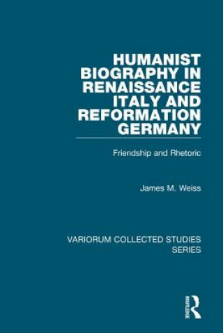 Kniha Humanist Biography in Renaissance Italy and Reformation Germany James M. Weiss