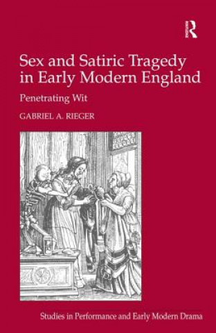 Kniha Sex and Satiric Tragedy in Early Modern England Gabriel A. Rieger