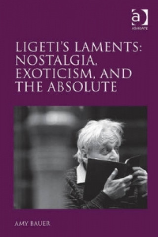 Book Ligeti's Laments: Nostalgia, Exoticism, and the Absolute Amy Bauer