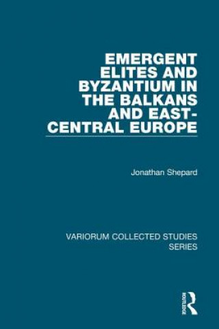 Kniha Emergent Elites and Byzantium in the Balkans and East-Central Europe Jonathan Shepard