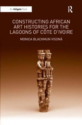 Könyv Constructing African Art Histories for the Lagoons of Cote d'Ivoire Monica Blackmun Visona