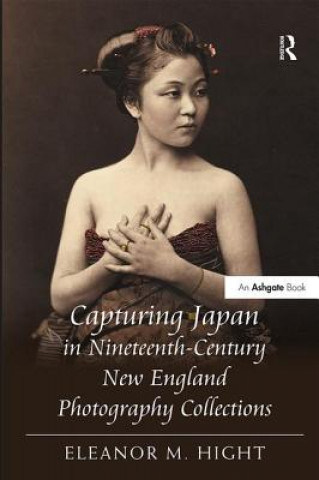 Kniha Capturing Japan in Nineteenth-Century New England Photography Collections Eleanor M. Hight