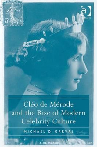 Carte Cleo de Merode and the Rise of Modern Celebrity Culture Michael Garval