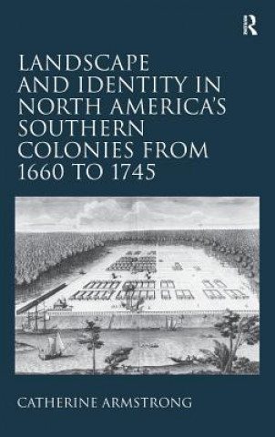 Libro Landscape and Identity in North America's Southern Colonies from 1660 to 1745 Catherine Armstrong