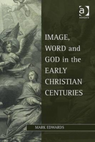 Kniha Image, Word and God in the Early Christian Centuries Mark Edwards