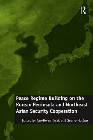 Kniha Peace Regime Building on the Korean Peninsula and Northeast Asian Security Cooperation Seung-Ho Joo