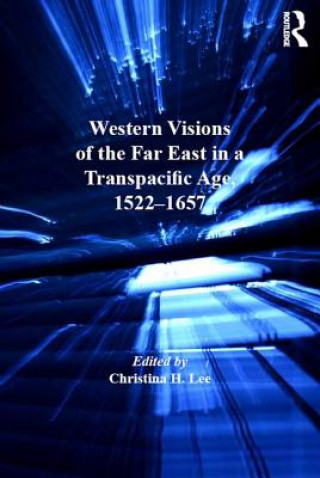 Kniha Western Visions of the Far East in a Transpacific Age, 1522-1657 Christina H. Lee