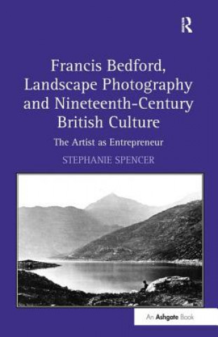 Könyv Francis Bedford, Landscape Photography and Nineteenth-Century British Culture Stephanie Spencer