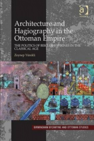 Kniha Architecture and Hagiography in the Ottoman Empire Zeynep Yurekli