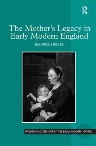 Könyv Mother's Legacy in Early Modern England Jennifer Louise Heller