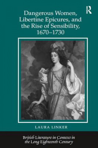 Knjiga Dangerous Women, Libertine Epicures, and the Rise of Sensibility, 1670-1730 Laura Linker