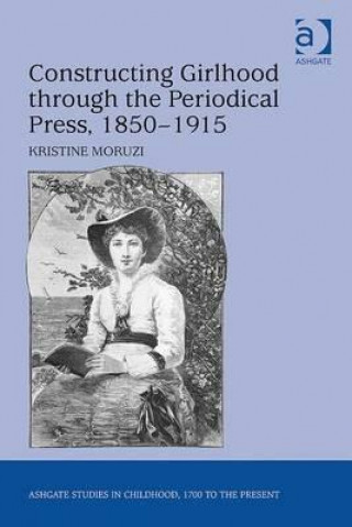 Kniha Constructing Girlhood through the Periodical Press, 1850-1915 Kristine Moruzi