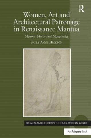 Könyv Women, Art and Architectural Patronage in Renaissance Mantua Sally Anne Hickson