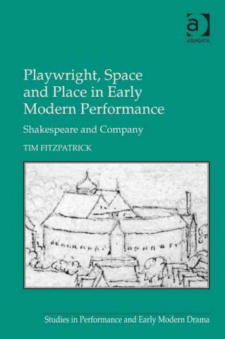 Kniha Playwright, Space and Place in Early Modern Performance Tim Fitzpatrick