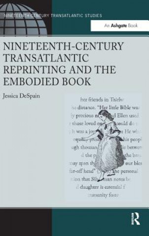 Knjiga Nineteenth-Century Transatlantic Reprinting and the Embodied Book Jessica Despain