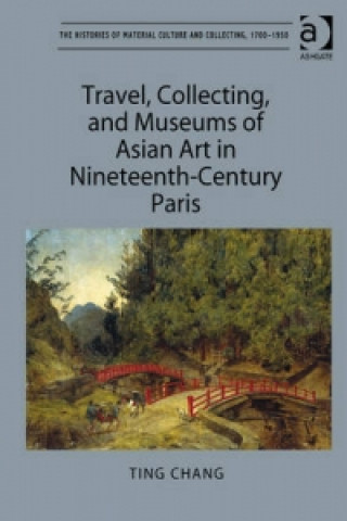 Könyv Travel, Collecting, and Museums of Asian Art in Nineteenth-Century Paris Ting Chang