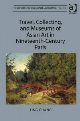 Kniha Travel, Collecting, and Museums of Asian Art in Nineteenth-Century Paris Ting Chang