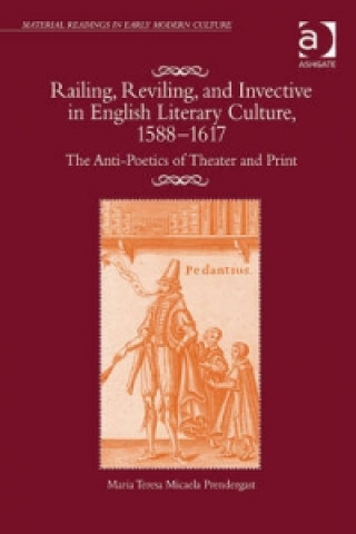 Kniha Railing, Reviling, and Invective in English Literary Culture, 1588-1617 Maria Teresa Micaela Prendergast