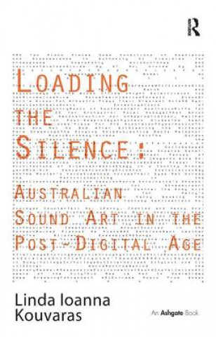 Carte Loading the Silence: Australian Sound Art in the Post-Digital Age Linda Ioanna Kouvaras