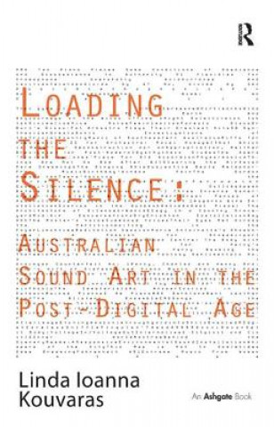 Knjiga Loading the Silence: Australian Sound Art in the Post-Digital Age Linda Ioanna Kouvaras