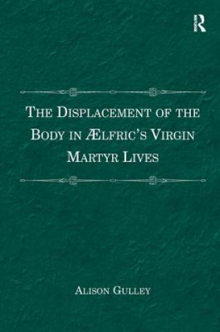 Book Displacement of the Body in AElfric's Virgin Martyr Lives Alison Gulley