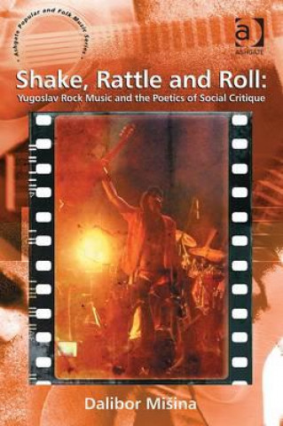 Knjiga Shake, Rattle and Roll: Yugoslav Rock Music and the Poetics of Social Critique Dr. Dalibor Misina