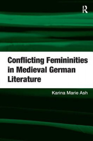 Könyv Conflicting Femininities in Medieval German Literature Karina Marie Ash